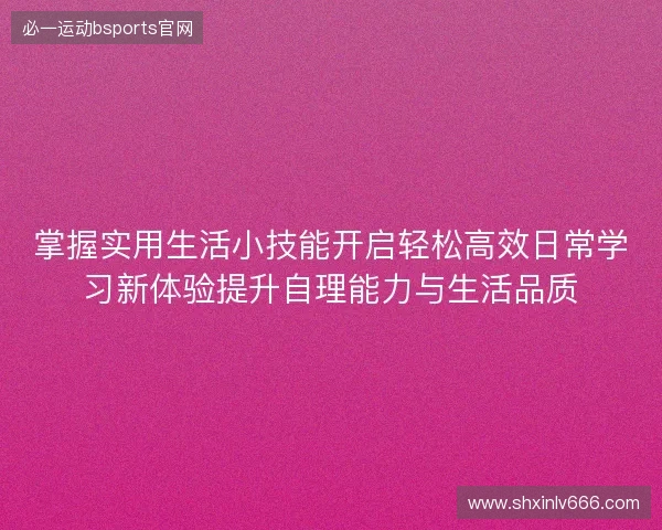 掌握实用生活小技能开启轻松高效日常学习新体验提升自理能力与生活品质